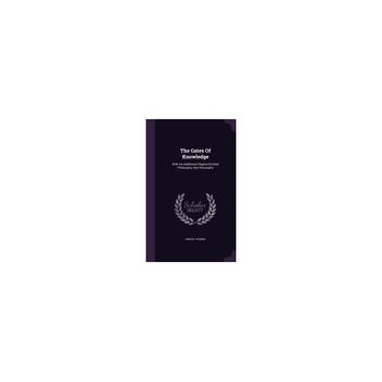 The Gates of Knowledge: With an Additional Chapter Entitled Philosophy and Theosophy The Gates of Knowledge: With an Additional Chapter Entitled Philosophy and Theosophy