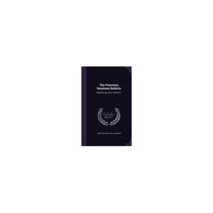 The Princeton Seminary Bulletin: Supplementary Issue, Volumes 6-7