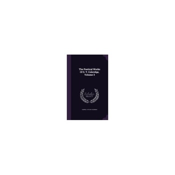 The Poetical Works of S. T. Coleridge, Volume 3 The Poetical Works of S. T. Coleridge, Volume 3