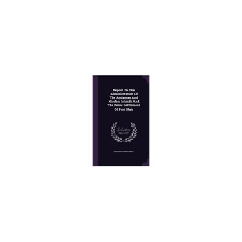 Report on the Administration of the Andaman and Nicobar Islands and the Penal Settlement of Port Blair Report on the Administration of the Andaman and Nicobar Islands and the Penal Settlement of Port Blair