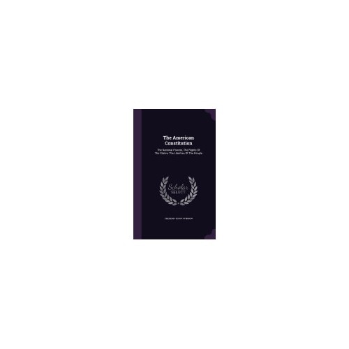 The American Constitution: The National Powers, the Rights of the States, the Liberties of the People