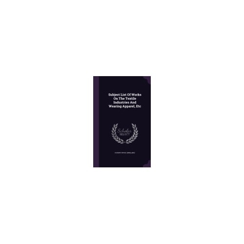 Subject List of Works on the Textile Industries and Wearing Apparel, Etc
