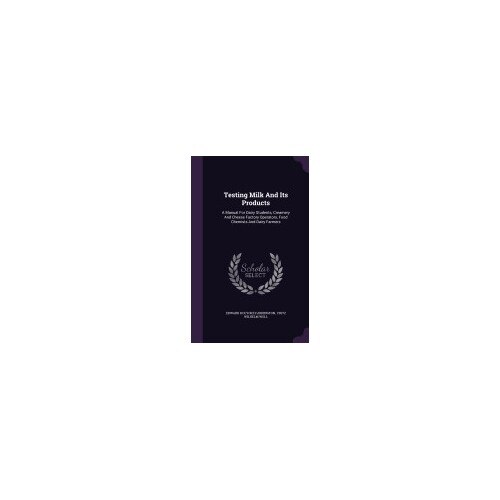 Testing Milk and Its Products: A Manual for Dairy Students, Creamery and Cheese Factory Operators, Food Chemists and Dairy Farmers