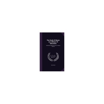 The Study of Music as a Means of Education: With Other Addresses Given at Various Schools The Study of Music as a Means of Education: With Other Addresses Given at Various Schools