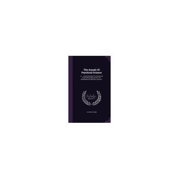 The Annals of Psychical Science: A ... Journal Devoted to Critical and Experimental Research in the Phenomena of Spiritism, Volume 1 The Annals of Psychical Science: A ... Journal Devoted to Critical and Experimental Research in the Phenomena of Spiritism, Volume 1