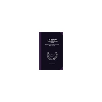 The Waverley Poetical Birthday Book: With Selections from the Poems of Sir Walter Scott, Bart The Waverley Poetical Birthday Book: With Selections from the Poems of Sir Walter Scott, Bart
