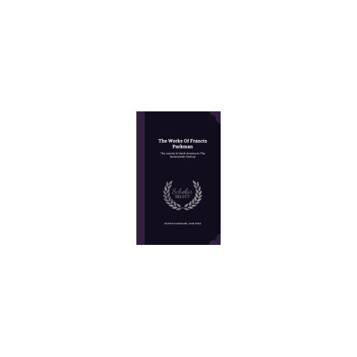 The Works of Francis Parkman: The Jesuits in North America in the Seventeenth Century