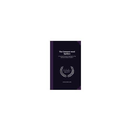 The Common-Word Spellers: A Two-Book Course in Spelling for the Common Schools, Volume 1