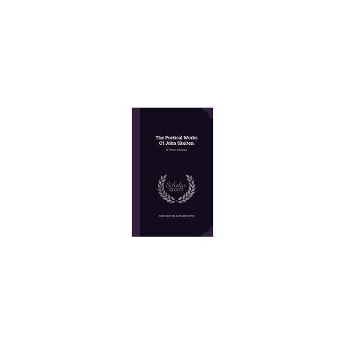 The Poetical Works of John Skelton: In Three Volumes