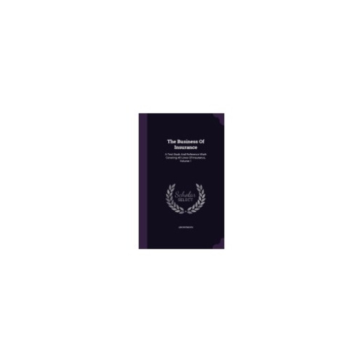 The Business of Insurance: A Test Book and Reference Work Covering All Lines of Insurance, Volume 1