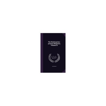 The Kindergarten-Primary Magazine, Volume 21 The Kindergarten-Primary Magazine, Volume 21