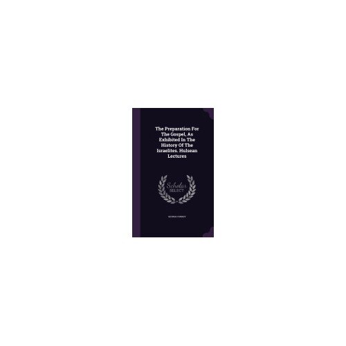 The Preparation for the Gospel, as Exhibited in the History of the Israelites. Hulsean Lectures