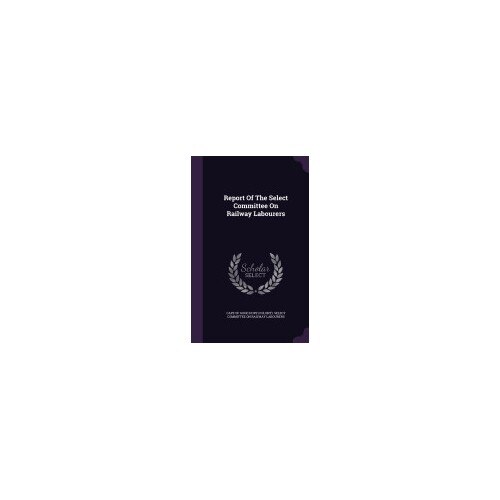 Report of the Select Committee on Railway Labourers