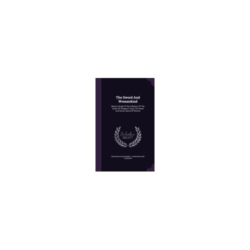 The Sword and Womankind: Being a Study of the Influence of the Queen of Weapons Upon the Moral and Social Status of Women