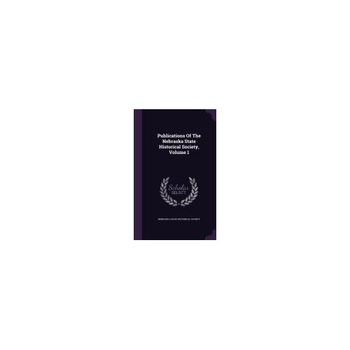 Publications of the Nebraska State Historical Society, Volume 1 Publications of the Nebraska State Historical Society, Volume 1