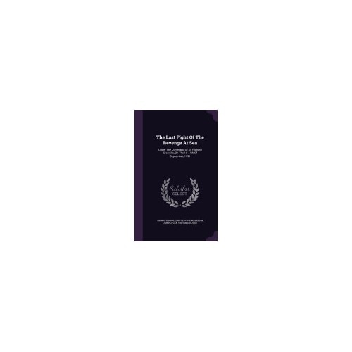 The Last Fight of the Revenge at Sea: Under the Command of Sir Richard Grenville, on the 10-11th of September, 1591