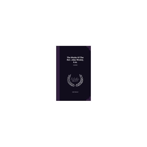 The Works of the REV. John Wesley, A.M.: Journals