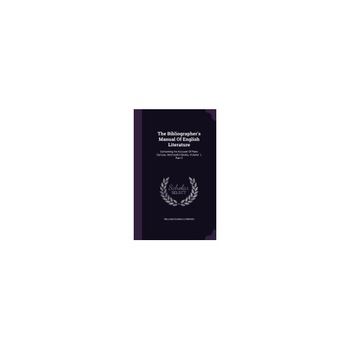 The Bibliographer's Manual of English Literature: Containing an Account of Rare, Curious, and Useful Books, Volume 1, Part 2 The Bibliographer's Manual of English Literature: Containing an Account of Rare, Curious, and Useful Books, Volume 1, Part 2