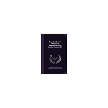 Report ... Made to the General Assembly at Their Annual Session, 1861 Report ... Made to the General Assembly at Their Annual Session, 1861