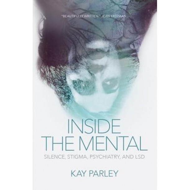 Inside the Mental: Silence, Stigma, Psychiatry, and LSD, Kay Parley (Author)