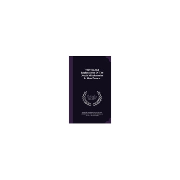 Travels and Explorations of the Jesuit Missionaries in New France