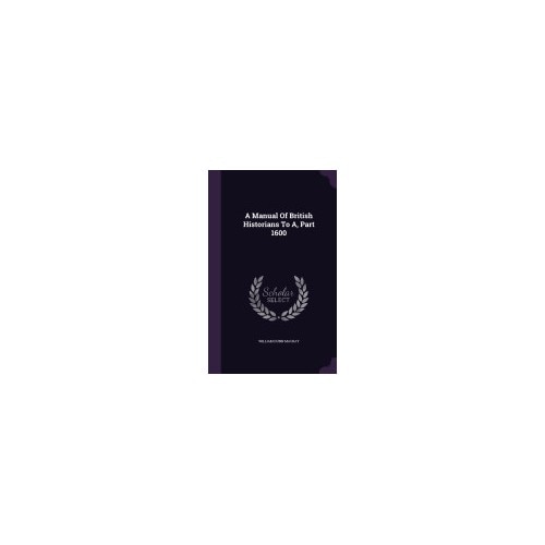 A Manual of British Historians to A, Part 1600