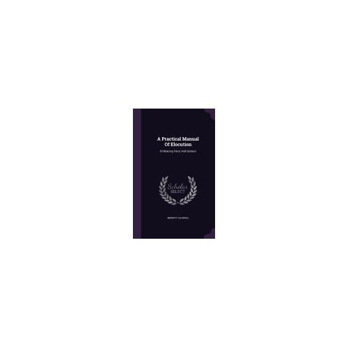 A Practical Manual of Elocution: Embracing Voice and Gesture