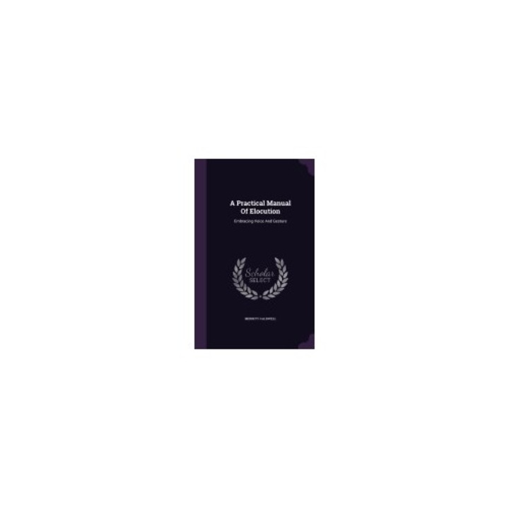 A Practical Manual of Elocution: Embracing Voice and Gesture