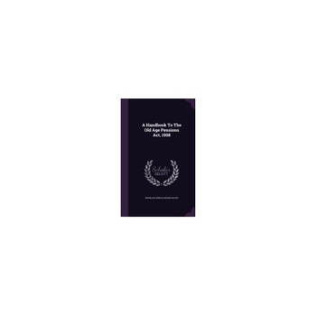 A Handbook to the Old Age Pensions ACT, 1908 A Handbook to the Old Age Pensions ACT, 1908
