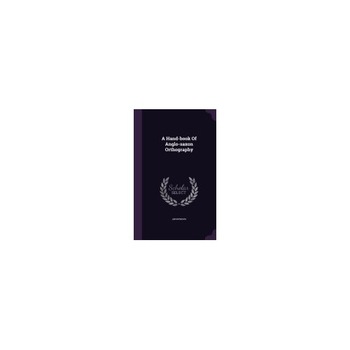 A Hand-Book of Anglo-Saxon Orthography A Hand-Book of Anglo-Saxon Orthography