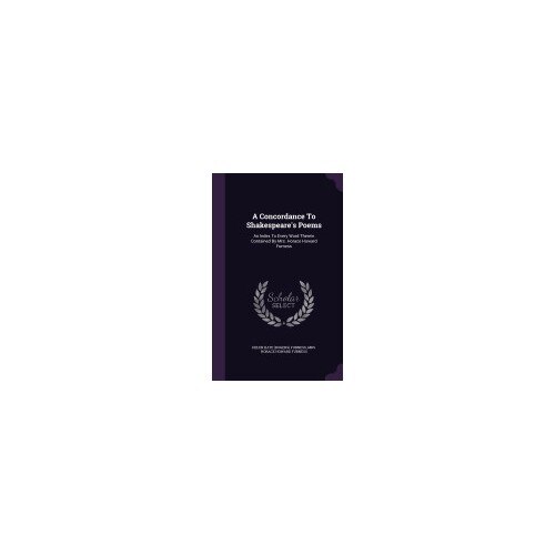 A Concordance to Shakespeare's Poems: An Index to Every Word Therein Contained by Mrs. Horace Howard Furness
