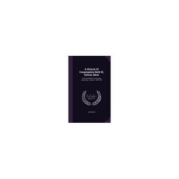 A History of Congregation Beth El, Detroit, Mich: From Its Fiftieth to Its Sixtieth Anniversary. Volume II. 1900-1910 A History of Congregation Beth El, Detroit, Mich: From Its Fiftieth to Its Sixtieth Anniversary. Volume II. 1900-1910