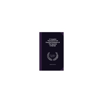 A Complete Theoretical and Practical Grammar of the Spanish Language A Complete Theoretical and Practical Grammar of the Spanish Language