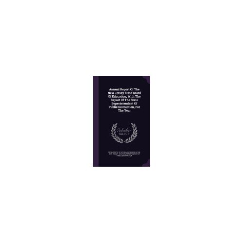 Annual Report of the New Jersey State Board of Education, with the Report of the State Superintendent of Public Instruction, for the Year
