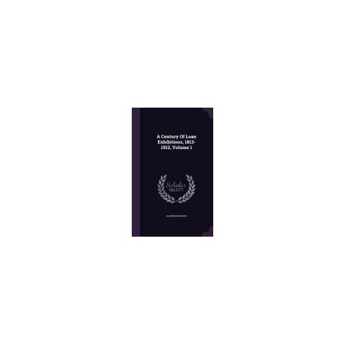 A Century of Loan Exhibitions, 1813-1912, Volume 1