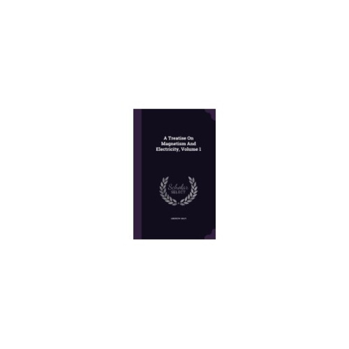 A Treatise on Magnetism and Electricity, Volume 1