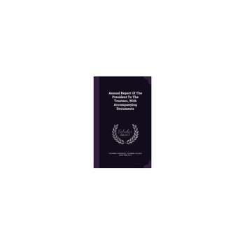 Annual Report of the President to the Trustees, with Accompanying Documents Annual Report of the President to the Trustees, with Accompanying Documents