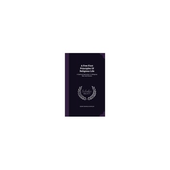 A Few First Principles of Religious Life: A Spiritual Instruction to Religious Men and Women A Few First Principles of Religious Life: A Spiritual Instruction to Religious Men and Women