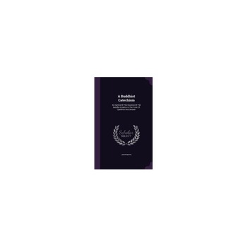 A Buddhist Catechism: An Outline of the Doctrine of the Buddha Gotama in the Form of Question and Answer A Buddhist Catechism: An Outline of the Doctrine of the Buddha Gotama in the Form of Question and Answer