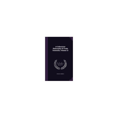 A Collectivist Philosophy of Trade Unionism, Volume 13