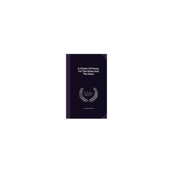 A Cluster of Poems, for the Home and the Heart A Cluster of Poems, for the Home and the Heart