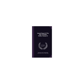 Annual Report of the Dept. of Public Works, Volume 10 Annual Report of the Dept. of Public Works, Volume 10