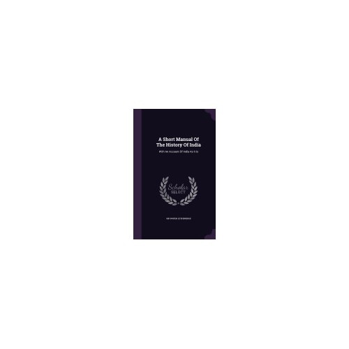 A Short Manual of the History of India: With an Account of India as It Is