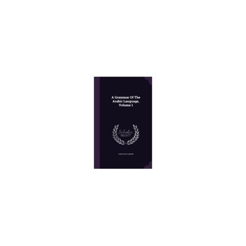 A Grammar of the Arabic Language, Volume 1 A Grammar of the Arabic Language, Volume 1