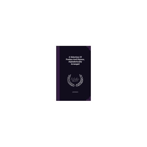 A Selection of Psalms and Hymns, Alphabetically Arranged