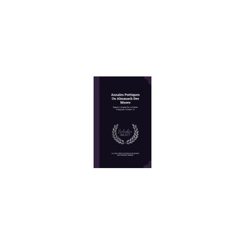 Annales Poetiques Ou Almanach Des Muses: Depuis L'Origine de La Poesie Francoise, Volume 13 Annales Poetiques Ou Almanach Des Muses: Depuis L'Origine de La Poesie Francoise, Volume 13