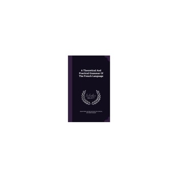 A Theoretical and Practical Grammar of the French Language A Theoretical and Practical Grammar of the French Language