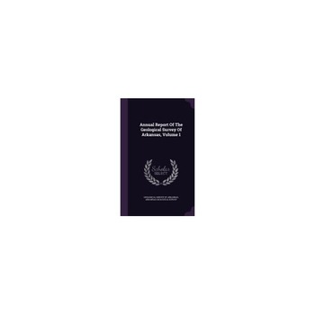 Annual Report of the Geological Survey of Arkansas, Volume 1 Annual Report of the Geological Survey of Arkansas, Volume 1
