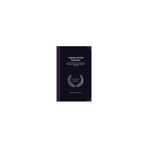 A Review of Life Insurance: From the Date of the First National Convention of Insurance Officials. 1871-1897
