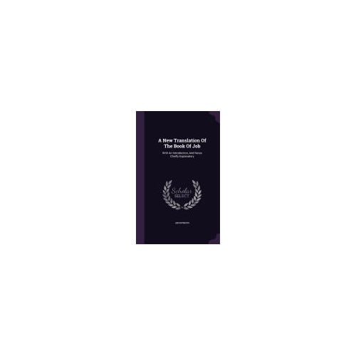 A New Translation of the Book of Job: With an Introduction, and Notes Chiefly Explanatory